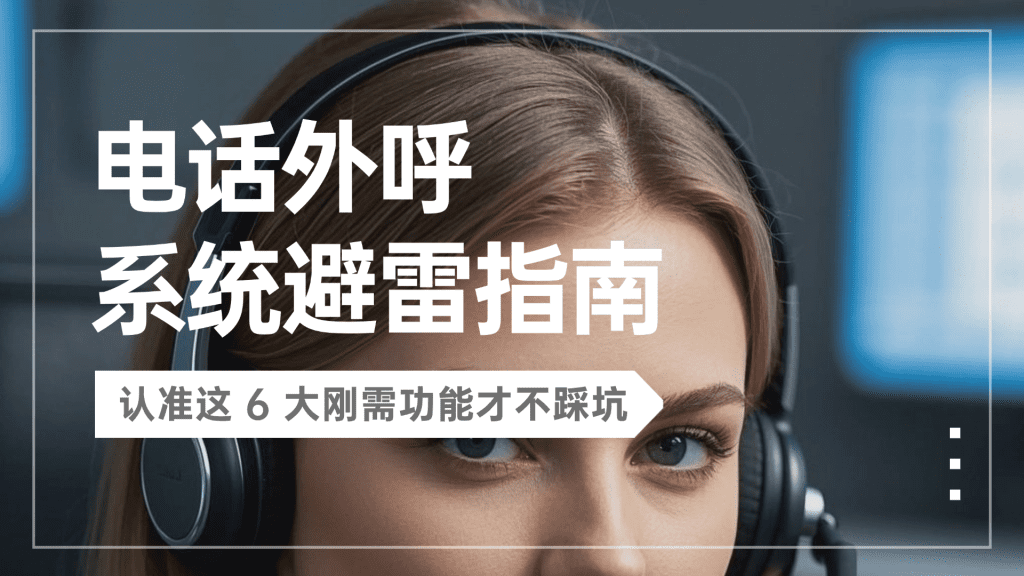 电话外呼系统避雷指南！认准这 6 大刚需功能才不踩坑​